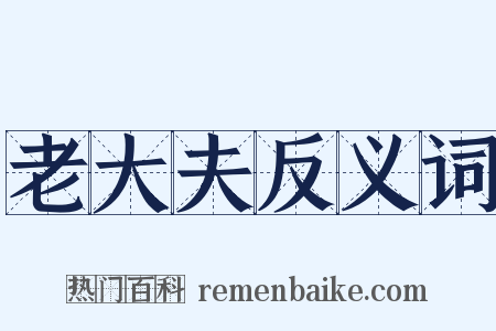 老大夫反义词是什么意思的图片